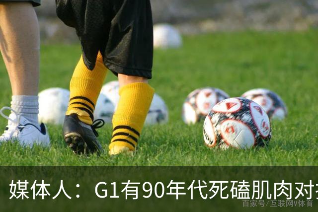 媒体人：G1有90年代死磕肌肉对抗复古感 尼克斯天赋不足但更凶悍